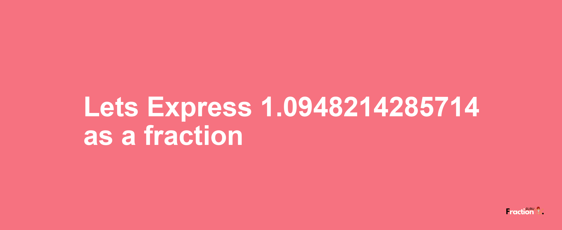 Lets Express 1.0948214285714 as afraction